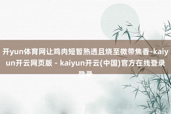 开yun体育网让鸡肉短暂熟透且烧至微带焦香-kaiyun开云网页版 - kaiyun开云(中国)官方在线登录