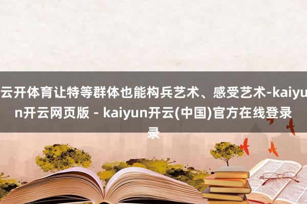 云开体育让特等群体也能构兵艺术、感受艺术-kaiyun开云网页版 - kaiyun开云(中国)官方在线登录