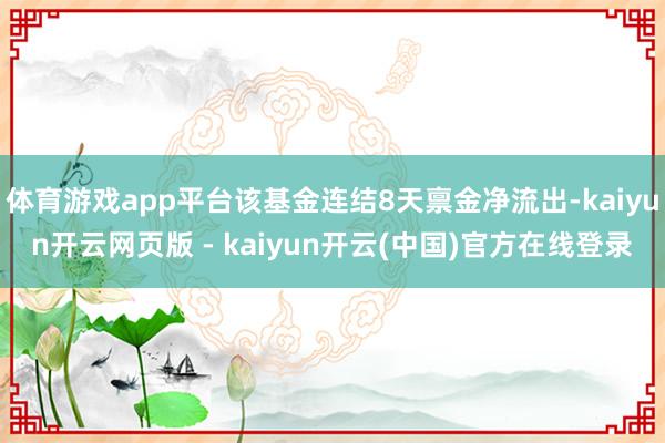 体育游戏app平台该基金连结8天禀金净流出-kaiyun开云网页版 - kaiyun开云(中国)官方在线登录