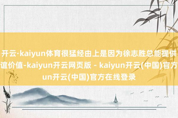 开云·kaiyun体育很猛经由上是因为徐志胜总能提供丰富的厚谊价值-kaiyun开云网页版 - kaiyun开云(中国)官方在线登录