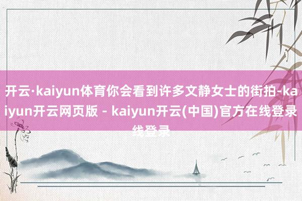 开云·kaiyun体育你会看到许多文静女士的街拍-kaiyun开云网页版 - kaiyun开云(中国)官方在线登录