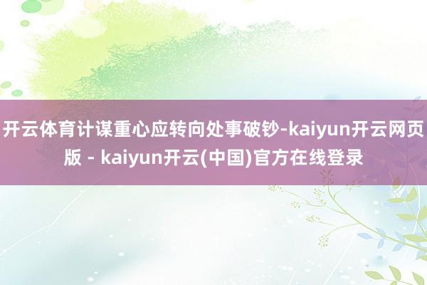 开云体育计谋重心应转向处事破钞-kaiyun开云网页版 - kaiyun开云(中国)官方在线登录