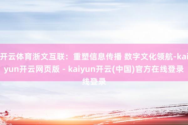 开云体育浙文互联:重塑信息传播 数字文化领航-kaiyun开云网页版 - kaiyun开云(中国)官方在线登录