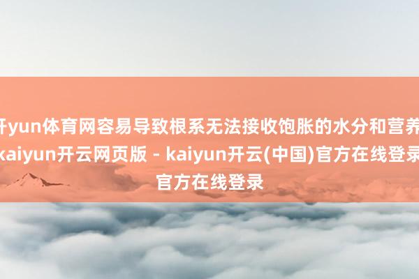 开yun体育网容易导致根系无法接收饱胀的水分和营养-kaiyun开云网页版 - kaiyun开云(中国)官方在线登录
