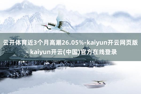 云开体育近3个月高潮26.05%-kaiyun开云网页版 - kaiyun开云(中国)官方在线登录