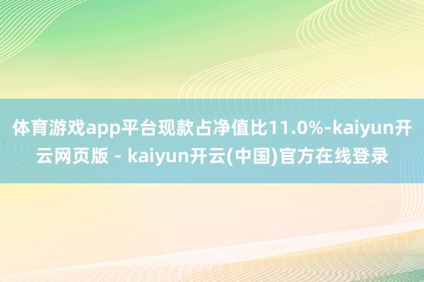 体育游戏app平台现款占净值比11.0%-kaiyun开云网页版 - kaiyun开云(中国)官方在线登录