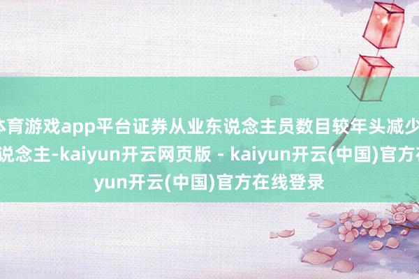 体育游戏app平台证券从业东说念主员数目较年头减少1.85万东说念主-kaiyun开云网页版 - kaiyun开云(中国)官方在线登录