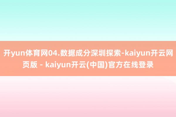 开yun体育网04.数据成分深圳探索-kaiyun开云网页版 - kaiyun开云(中国)官方在线登录