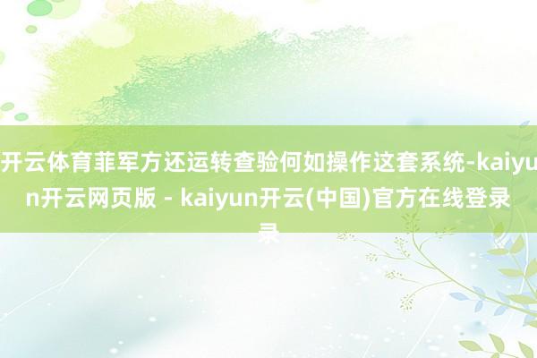 开云体育菲军方还运转查验何如操作这套系统-kaiyun开云网页版 - kaiyun开云(中国)官方在线登录
