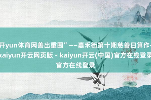 开yun体育网善出重围”——嘉禾街第十期慈善日算作-kaiyun开云网页版 - kaiyun开云(中国)官方在线登录