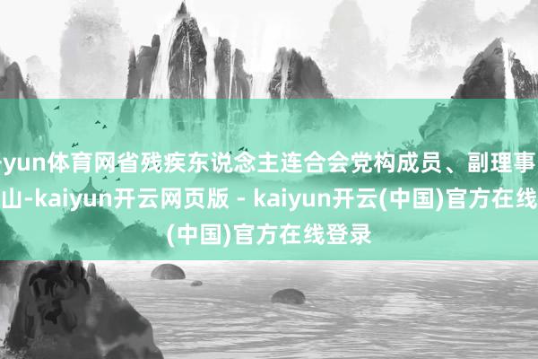 开yun体育网省残疾东说念主连合会党构成员、副理事长陈继山-kaiyun开云网页版 - kaiyun开云(中国)官方在线登录