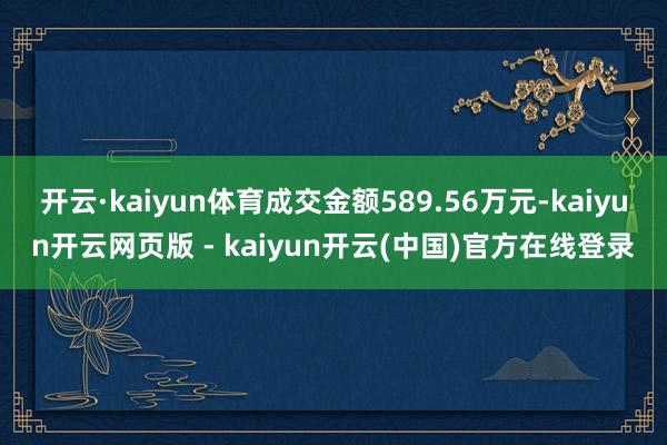 开云·kaiyun体育成交金额589.56万元-kaiyun开云网页版 - kaiyun开云(中国)官方在线登录