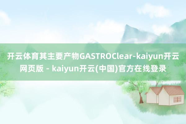 开云体育其主要产物GASTROClear-kaiyun开云网页版 - kaiyun开云(中国)官方在线登录