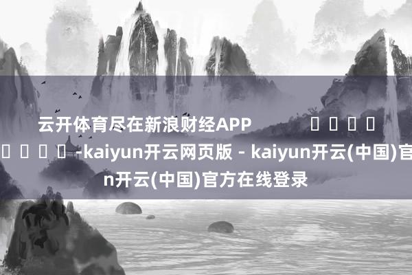 云开体育尽在新浪财经APP            													-kaiyun开云网页版 - kaiyun开云(中国)官方在线登录