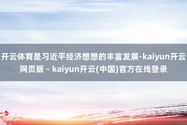 开云体育是习近平经济想想的丰富发展-kaiyun开云网页版 - kaiyun开云(中国)官方在线登录