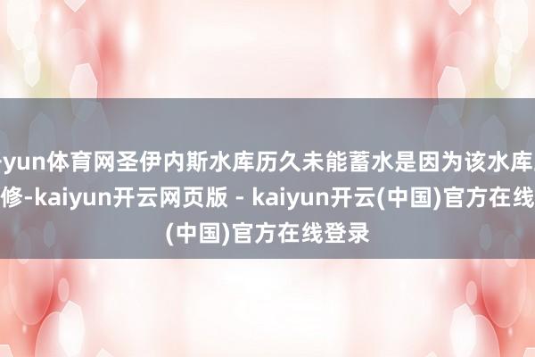 开yun体育网圣伊内斯水库历久未能蓄水是因为该水库正在维修-kaiyun开云网页版 - kaiyun开云(中国)官方在线登录