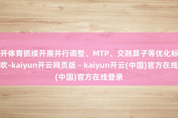 云开体育抓续开展并行调整、MTP、交融算子等优化标的的鼓吹-kaiyun开云网页版 - kaiyun开云(中国)官方在线登录