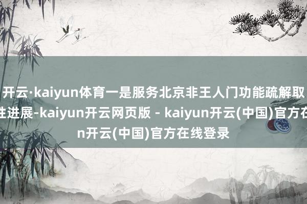 开云·kaiyun体育一是服务北京非王人门功能疏解取得冲破性进展-kaiyun开云网页版 - kaiyun开云(中国)官方在线登录