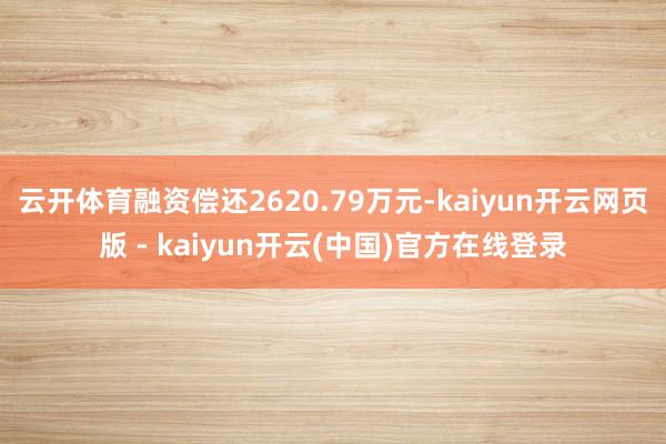云开体育融资偿还2620.79万元-kaiyun开云网页版 - kaiyun开云(中国)官方在线登录