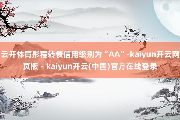 云开体育彤程转债信用级别为“AA”-kaiyun开云网页版 - kaiyun开云(中国)官方在线登录
