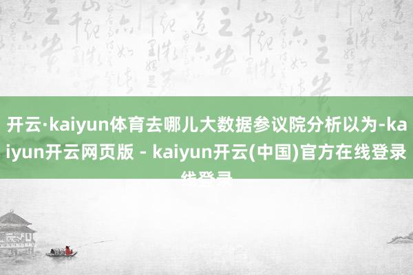 开云·kaiyun体育去哪儿大数据参议院分析以为-kaiyun开云网页版 - kaiyun开云(中国)官方在线登录