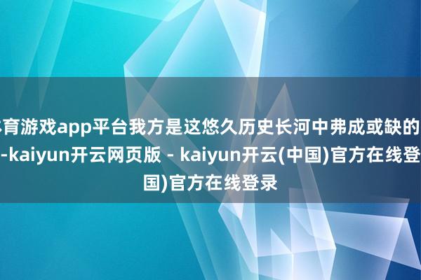 体育游戏app平台我方是这悠久历史长河中弗成或缺的一环-kaiyun开云网页版 - kaiyun开云(中国)官方在线登录