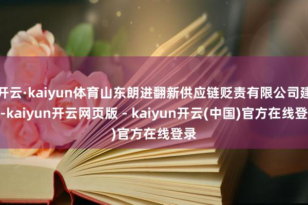 开云·kaiyun体育山东朗进翻新供应链贬责有限公司建立-kaiyun开云网页版 - kaiyun开云(中国)官方在线登录