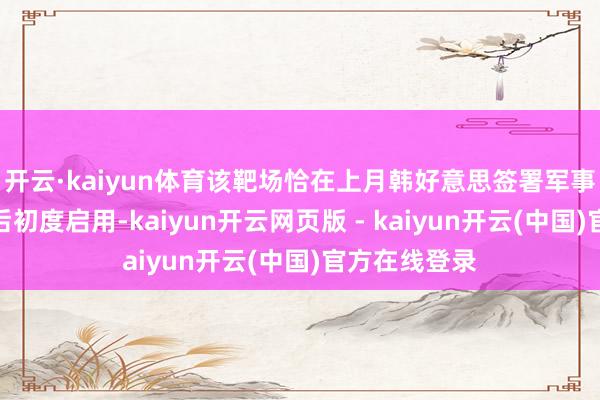 开云·kaiyun体育该靶场恰在上月韩好意思签署军事相助备忘录后初度启用-kaiyun开云网页版 - kaiyun开云(中国)官方在线登录