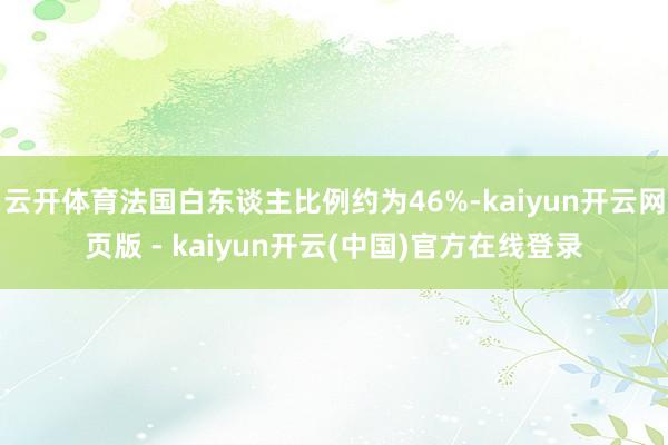 云开体育法国白东谈主比例约为46%-kaiyun开云网页版 - kaiyun开云(中国)官方在线登录
