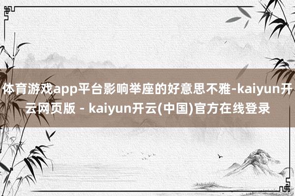 体育游戏app平台影响举座的好意思不雅-kaiyun开云网页版 - kaiyun开云(中国)官方在线登录