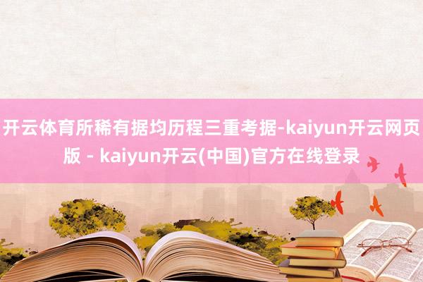 开云体育所稀有据均历程三重考据-kaiyun开云网页版 - kaiyun开云(中国)官方在线登录