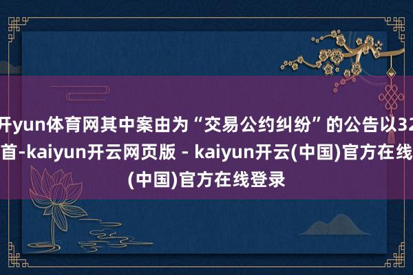 开yun体育网其中案由为“交易公约纠纷”的公告以32则居首-kaiyun开云网页版 - kaiyun开云(中国)官方在线登录