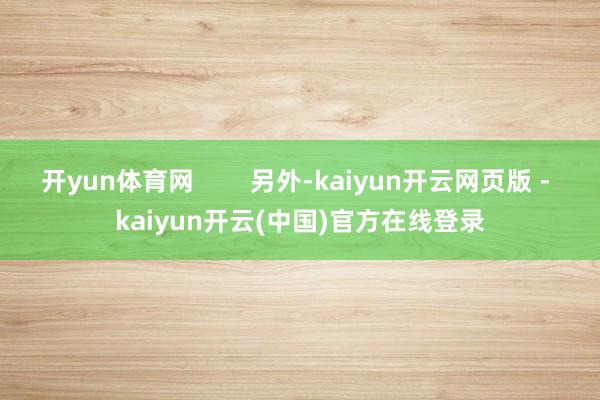 开yun体育网        另外-kaiyun开云网页版 - kaiyun开云(中国)官方在线登录