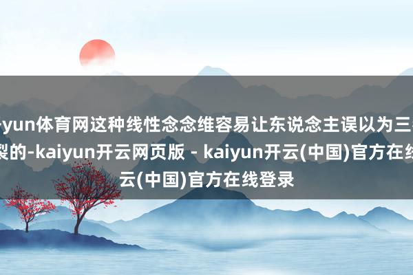 开yun体育网这种线性念念维容易让东说念主误以为三者是割裂的-kaiyun开云网页版 - kaiyun开云(中国)官方在线登录