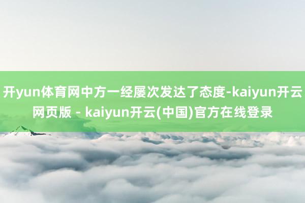 开yun体育网中方一经屡次发达了态度-kaiyun开云网页版 - kaiyun开云(中国)官方在线登录