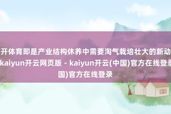 云开体育即是产业结构休养中需要淘气栽培壮大的新动能-kaiyun开云网页版 - kaiyun开云(中国)官方在线登录