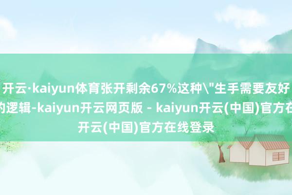 开云·kaiyun体育张开剩余67%这种＂生手需要友好指点＂的逻辑-kaiyun开云网页版 - kaiyun开云(中国)官方在线登录