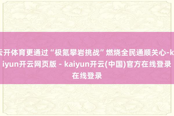 云开体育更通过“极氪攀岩挑战”燃烧全民通顺关心-kaiyun开云网页版 - kaiyun开云(中国)官方在线登录