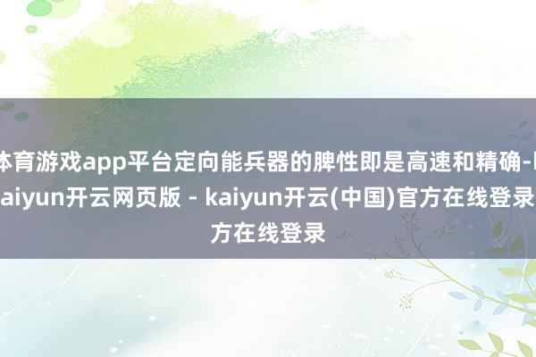 体育游戏app平台定向能兵器的脾性即是高速和精确-kaiyun开云网页版 - kaiyun开云(中国)官方在线登录