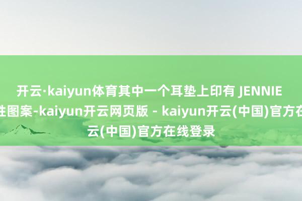 开云·kaiyun体育其中一个耳垫上印有 JENNIE 的象征性图案-kaiyun开云网页版 - kaiyun开云(中国)官方在线登录