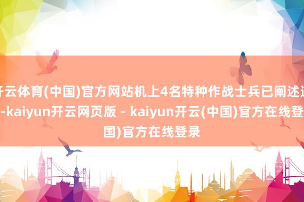 开云体育(中国)官方网站机上4名特种作战士兵已阐述遭难-kaiyun开云网页版 - kaiyun开云(中国)官方在线登录