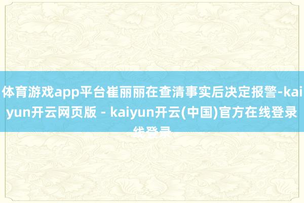 体育游戏app平台崔丽丽在查清事实后决定报警-kaiyun开云网页版 - kaiyun开云(中国)官方在线登录