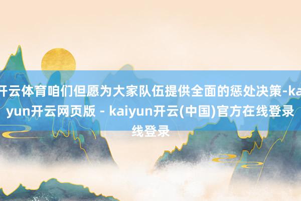 开云体育咱们但愿为大家队伍提供全面的惩处决策-kaiyun开云网页版 - kaiyun开云(中国)官方在线登录