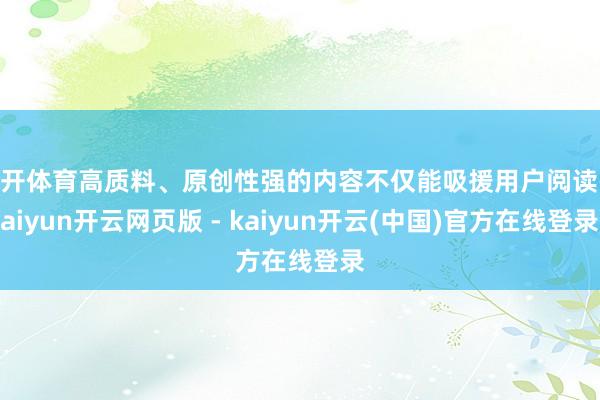 云开体育高质料、原创性强的内容不仅能吸援用户阅读-kaiyun开云网页版 - kaiyun开云(中国)官方在线登录