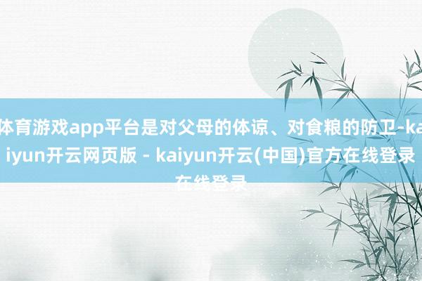 体育游戏app平台是对父母的体谅、对食粮的防卫-kaiyun开云网页版 - kaiyun开云(中国)官方在线登录