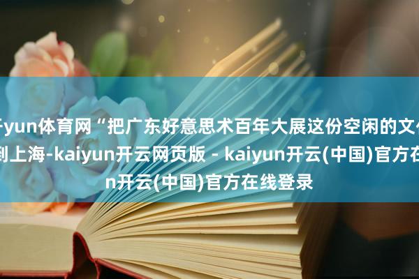 开yun体育网“把广东好意思术百年大展这份空闲的文化礼物带到上海-kaiyun开云网页版 - kaiyun开云(中国)官方在线登录