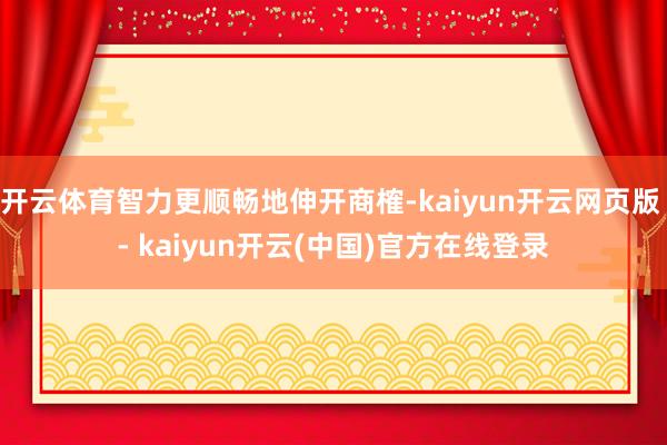 开云体育智力更顺畅地伸开商榷-kaiyun开云网页版 - kaiyun开云(中国)官方在线登录