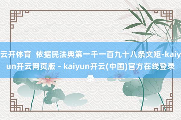 云开体育  依据民法典第一千一百九十八条文矩-kaiyun开云网页版 - kaiyun开云(中国)官方在线登录