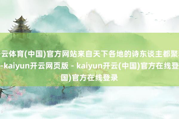 开云体育(中国)官方网站来自天下各地的诗东谈主都聚蓉城-kaiyun开云网页版 - kaiyun开云(中国)官方在线登录