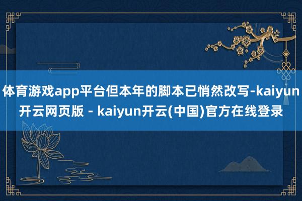 体育游戏app平台但本年的脚本已悄然改写-kaiyun开云网页版 - kaiyun开云(中国)官方在线登录